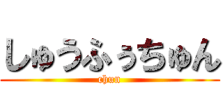 しゅうふぅちゅん (chun)