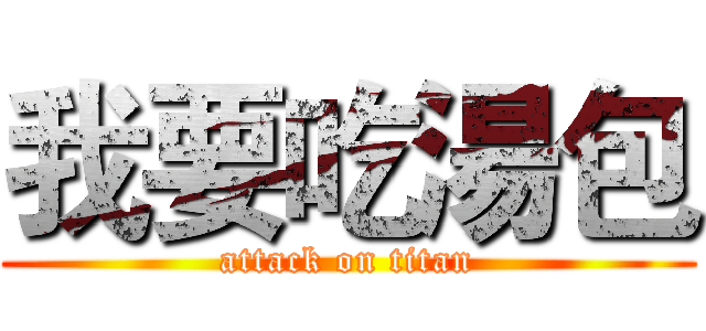 我要吃湯包 (attack on titan)