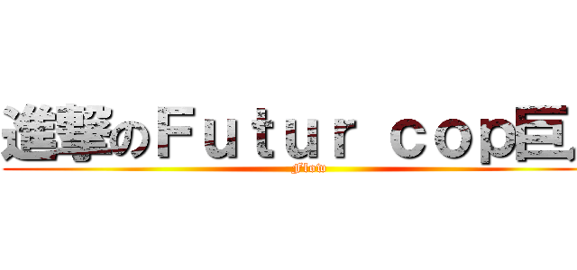進撃のＦｕｔｕｒ ｃｏｐ巨人 (Flow)