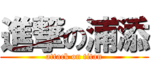 進撃の浦添 (attack on titan)