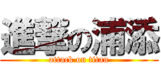 進撃の浦添 (attack on titan)