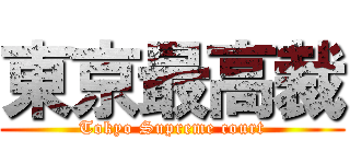 東京最高裁 (Tokyo Supreme court)