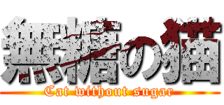 無糖の猫 (Cat without sugar)