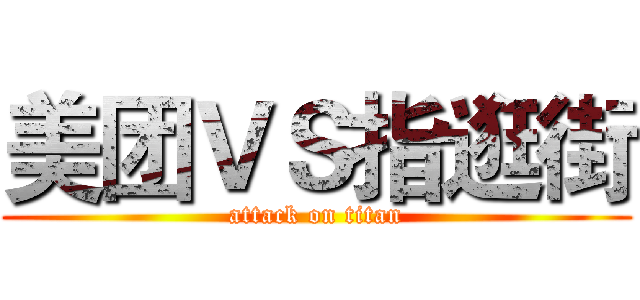 美团ＶＳ指逛街 (attack on titan)