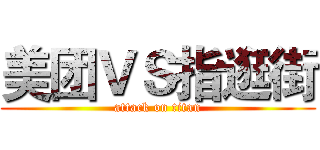美团ＶＳ指逛街 (attack on titan)