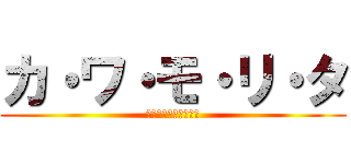 カ・ワ・モ・リ・タ (～そして魔法使いへ～)