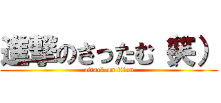 進撃のさったむ（笑） (attack on titan)