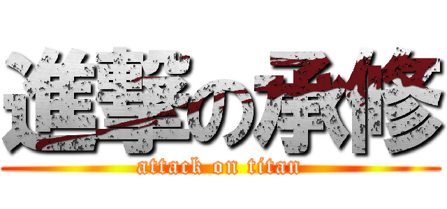 進撃の承修 (attack on titan)