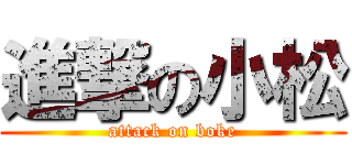 進撃の小松 (attack on boke)