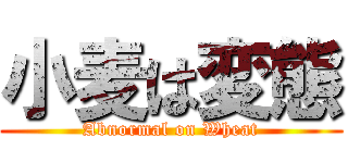小麦は変態 (Abnormal on Wheat)