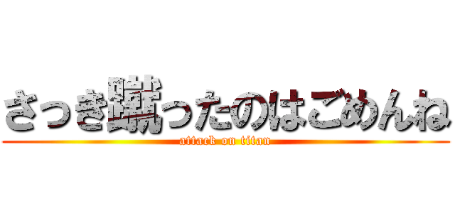 さっき蹴ったのはごめんね (attack on titan)