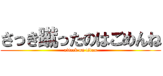 さっき蹴ったのはごめんね (attack on titan)
