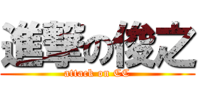 進撃の俊之 (attack on CC)