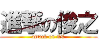 進撃の俊之 (attack on CC)