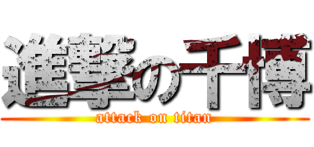 進撃の千博 (attack on titan)