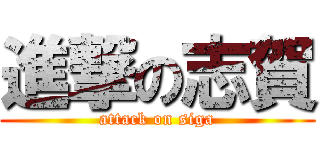 進撃の志賀 (attack on siga)