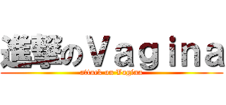 進撃のＶａｇｉｎａ (attack on Vagina)