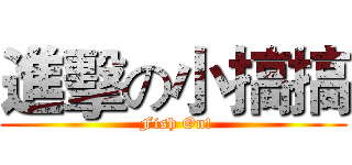 進擊の小搞搞 ( Fish On!)