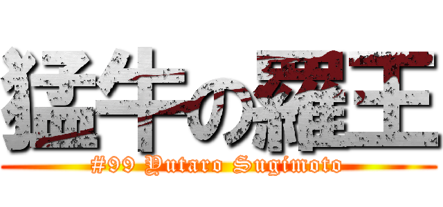 猛牛の羅王 (#99 Yutaro Sugimoto)