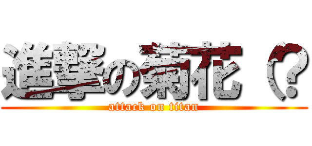 進撃の菊花（？ (attack on titan)