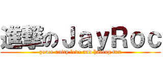 進撃のＪａｙＲｏｃ (peace unity love and having fun)