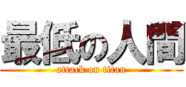 最低の人間 (attack on titan)