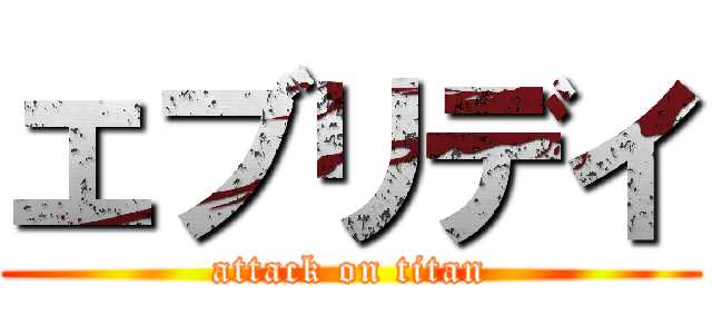 エブリデイ (attack on titan)