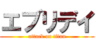 エブリデイ (attack on titan)
