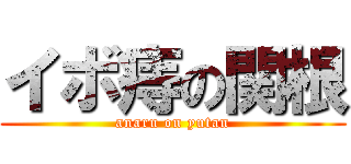 イボ痔の関根 (anaru on yutan)