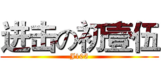 进击の初壹伍 (J105)