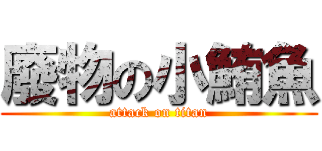 廢物の小鮪魚 (attack on titan)