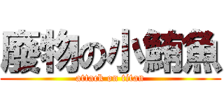 廢物の小鮪魚 (attack on titan)