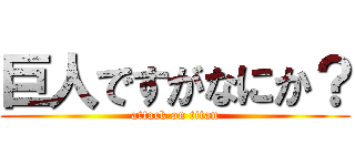 巨人ですがなにか？ (attack on titan)