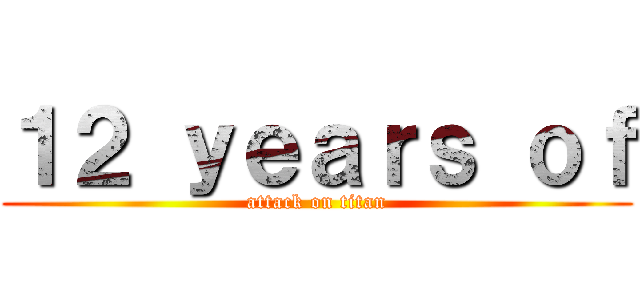 １２ ｙｅａｒｓ ｏｆ (attack on titan)