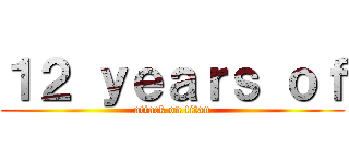 １２ ｙｅａｒｓ ｏｆ (attack on titan)