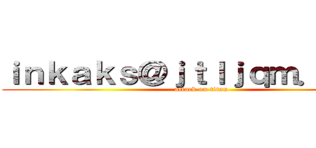 ｉｎｋａｋｓ＠ｊｔｌｊｑｍ．ｃｏｍ (attack on titan)