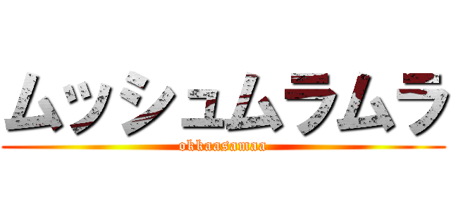 ムッシュムラムラ (okkaasamaa)