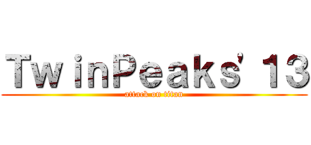 ＴｗｉｎＰｅａｋｓ\'１３ (attack on titan)