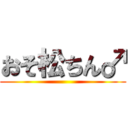 おそ松ちん♂ ()