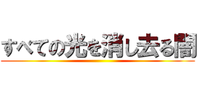 すべての光を消し去る闇 ()