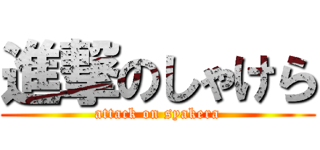 進撃のしゃけら (attack on syakera)