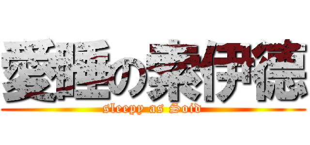 愛睡の索伊德 (sleepy as Soid)