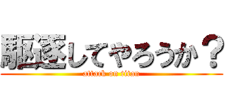 駆逐してやろうか？ (attack on titan)