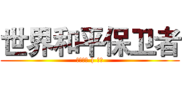 世界和平保卫者 (同事朋友 | 亲友)