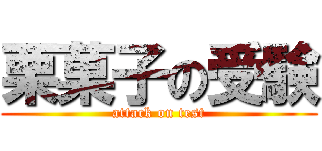 栗菓子の受験 (attack on test)