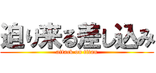 迫り来る差し込み (attack on titan)