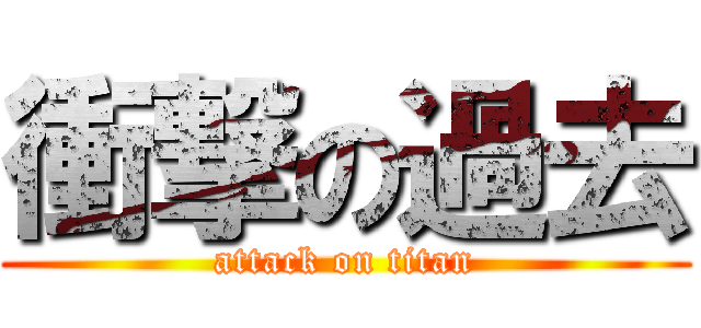 衝撃の過去 (attack on titan)