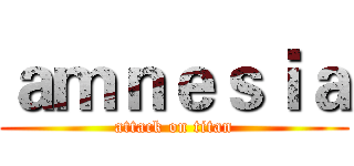 ａｍｎｅｓｉａ (attack on titan)