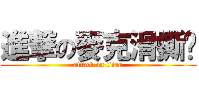 進撃の麥克滑撕雞 (attack on titan)