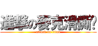 進撃の麥克滑撕雞 (attack on titan)
